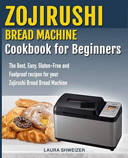 Zojirushi Bread Machine Cookbook for beginners: The Best, Easy, Gluten-Free and Foolproof recipes for your Zojirushi Bread Machine