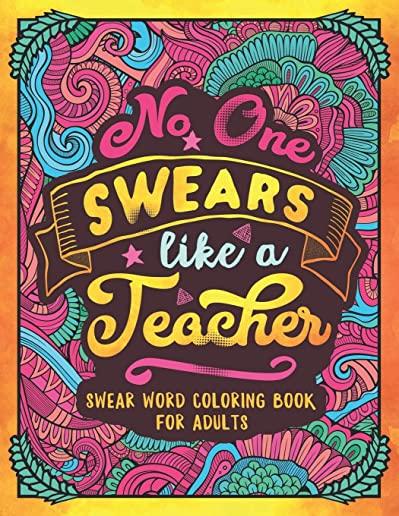 No One Swears Like a Teacher: Swear Word Coloring Book for Adults with Teaching Related Cussing
