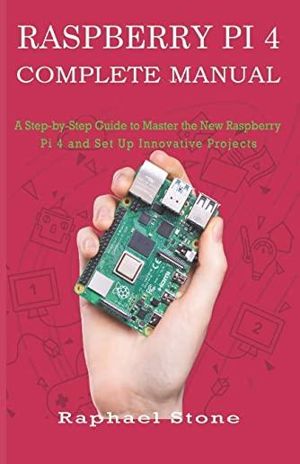 Raspberry Pi 4 Complete Manual: A Step-by-Step Guide to the New Raspberry Pi 4 and Set Up Innovative Projects