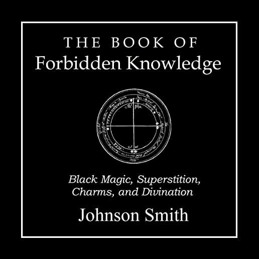 The Book of Forbidden Knowledge: Black Magic, Superstition, Charms, and Divination
