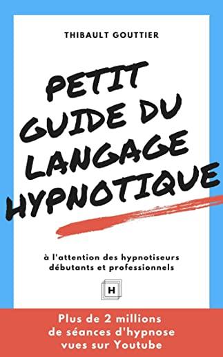 Petit guide du langage hypnotique: Ã€ l'attention des hypnotiseurs dÃ©butants et professionnels