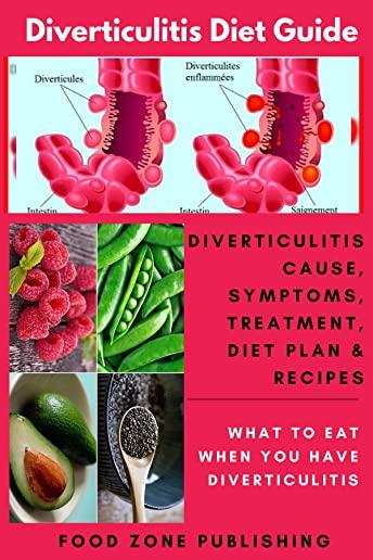 Diverticulitis Diet Guide: Diverticulitis Cause, Symptoms, Treatment, Diet Plan & Recipes: What to Eat When You Have Diverticulitis