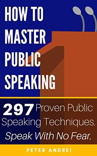 How to Master Public Speaking: Gain public speaking confidence, defeat public speaking anxiety, and learn 297 tips to public speaking. Master the art