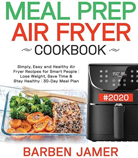 Meal Prep Air Fryer Cookbook #2020: Simply, Easy and Healthy Air Fryer Recipes for Smart People - Lose Weight, Save Time & Stay Healthy - 30-Day Meal