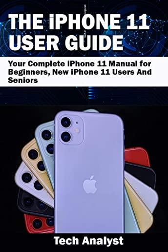THE iPHONE 11 USER GUIDE: Your Complete iPhone 11 Manual for Beginners, New iPhone 11 Users And Seniors