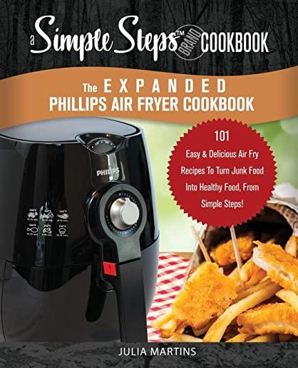 The Expanded Phillips Air Fryer Cookbook, a Simple Steps Brand Cookbook: 101 Easy Bread Making Recipes & Ideas, Including Pizza, Rolls, Gluten-Free &