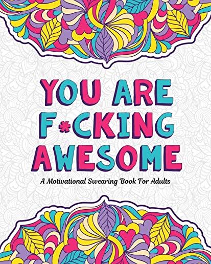 You Are F*cking Awesome: A Motivating and Inspiring Swearing Book for Adults - Swear Word Coloring Book For Stress Relief and Relaxation! Funny