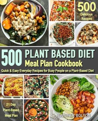 Plant Based Meal Plan Cookbook: 500 Quick & Easy Everyday Recipes for Busy People on A Plant Based Diet 21-Day Plant-Based Meal Plan (Plant-Based Diet
