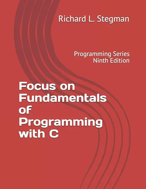 Focus on Fundamentals of Programming with C: Programming Series Ninth Edition