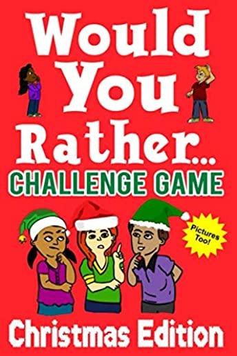 Would You Rather Challenge Game Christmas Edition: A Family and Interactive Activity Book for Boys and Girls Ages 6, 7, 8, 9, 10, and 11 Years Old - G