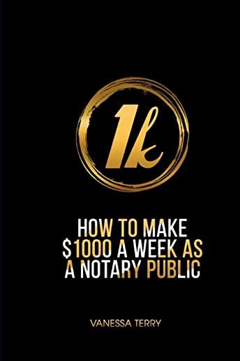 How to Earn $1000 a Week as a Notary Public: Ultimate Guide to Building A Successful Notary Business