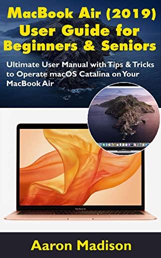 MacBook Air (2019) User Guide for Beginners & Seniors: Ultimate User Manual with Tips & Tricks to Operate macOS Catalina on Your MacBook Air