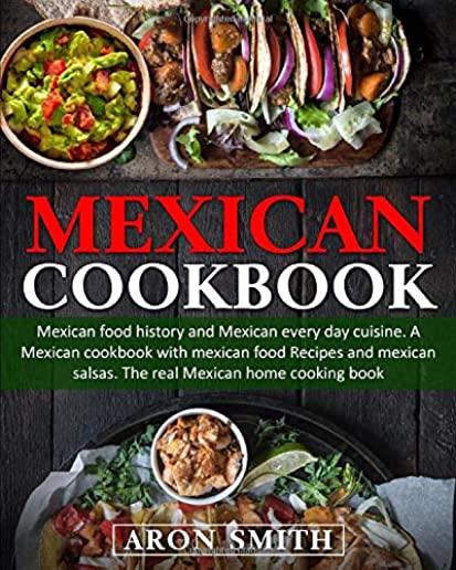 Mexican Cookbook: mexican food history and Mexican every day cuisine. A Mexican cookbook with mexican food Recipes and mexican salsas. T