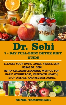 DR. SEBI 7-Day FULL-BODY DETOX DIET GUIDE: Cleanse your liver, lungs, kidney, skin, using Dr. Sebi Intra-Cellular Cleansing Method for Rapid Weight Lo