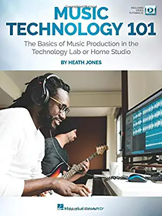 Music Technology 101: The Basics of Music Production in the Technology Lab or Home Studio: The Basics of Music Production in the Technology Lab or Hom