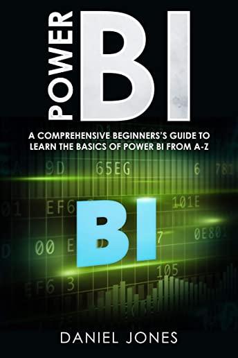 Power BI: A Comprehensive Beginner's Guide to Learn the Basics of Power BI from A-Z