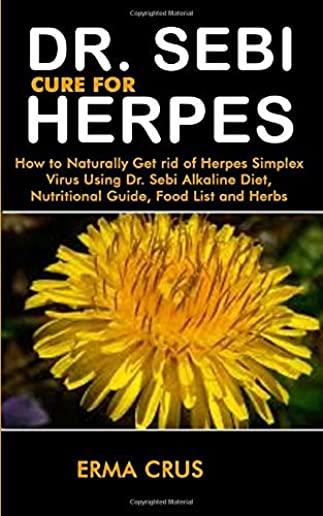 Dr. Sebi Cure for Herpes: How to Naturally Get rid of Herpes Simplex Virus Treatment Using Dr. Sebi Alkaline Diet, Nutritional Guide, Food List