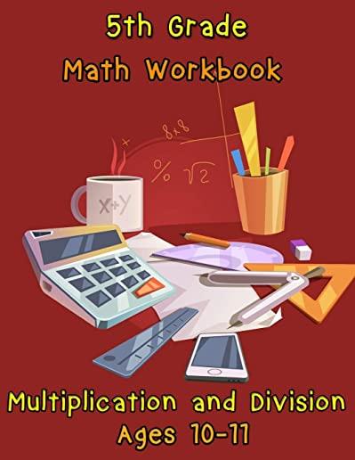 5th Grade Math Workbook - Multiplication and Division - Ages 10-11: 5th Grade Math Workbook - Multiplication and Division - Ages 10-11