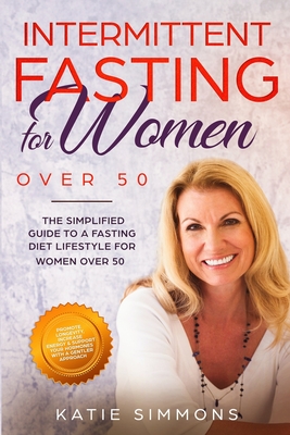 Intermittent Fasting for Women Over 50: The Simplified Guide to A Fasting Diet Lifestyle For Women Over 50 Promote Longevity, Increase Energy & Suppor