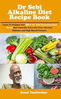 Dr Sebi Alkaline Diet Recipe book: Learn To Prepare over 30+ Dr. Sebi Recommended Meals that Naturally Detox the Liver, Reverse Diabetes and High Bloo