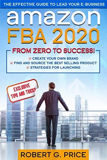 Amazon FBA 2020: The Effective Guide to Lead Your e-Business From Zero to Success
