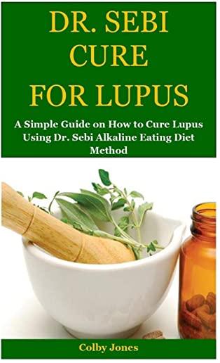 Dr. Sebi Cure for Lupus: A Simple Guide on How to Cure Lupus Using Dr. Sebi Alkaline Eating Diet Method