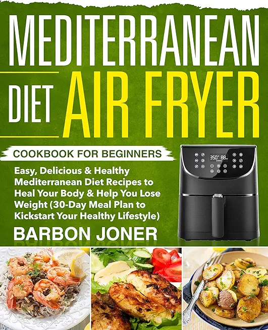 Mediterranean Diet Air Fryer Cookbook for Beginners: Easy, Delicious & Healthy Mediterranean Diet Recipes to Heal Your Body & Help You Lose Weight (30