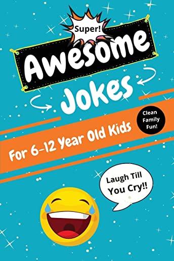 Awesome Jokes for Kids 6-12 Years Old: Clean Funny Jokes With Questions & Answers for Boys and Girls - Funny Book Gifts for Children Ages 6, 7, 8, 9,
