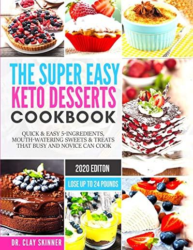 The Super Easy Keto Desserts Cookbook: Quick & Easy 5-Ingredients, Mouth-watering Sweets & Treats that Busy and Novice can Cook - LOSE UP TO 24 POUNDS