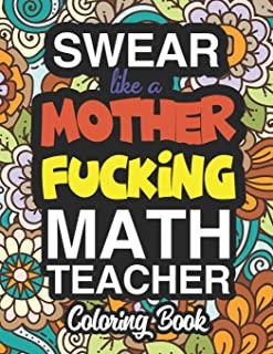 Swear Like A Mother Fucking Math Teacher: A Sweary Adult Coloring Book For Swearing Like A Math Teacher: Math Teacher Gifts - Presents For Math Teache