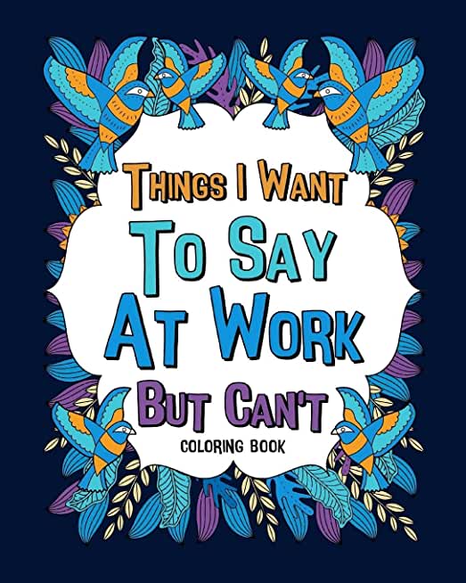 Things I Want To Say At Work But Can't Coloring Books