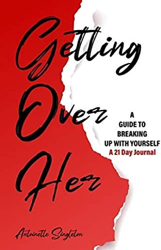 Getting Over Her: A Guide to Breaking Up With Yourself 21 Day Journal