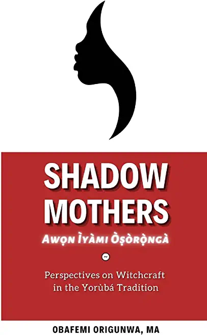 Shadow Mothers: Awon Ìyàmi Òṣòrọ̀ngà Perspectives on Witchcraft in the YorÃ¹bÃ¡ Tradition