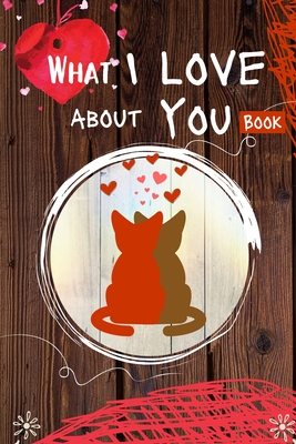 What I Love About You Book: 30 Reasons Why I Love You - A Fill In The Blanks Book For Boyfriend, Girlfriend, Wife Or Husband - Valentines Day Gift