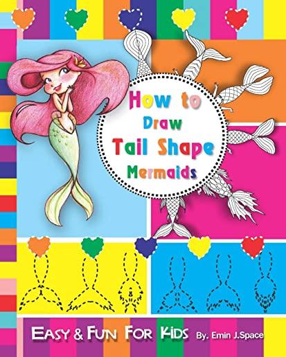How to Draw Tail Shape Mermaids: Easy and Fun Step-by-Step Drawing and Activity Book for Kids