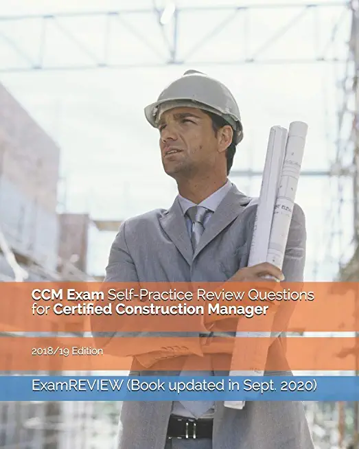 CCM Exam Self-Practice Review Questions for Certified Construction Manager 2018/19 Edition
