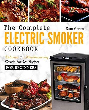 Electric Smoker Cookbook: The Complete Electric Smoker Cookbook - Delicious and Mouthwatering Electric Smoker Recipes for Beginners