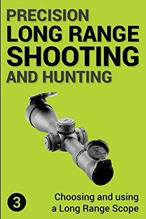 Precision Long Range Shooting and Hunting: Choosing and Using a Long Range Rifle Scope