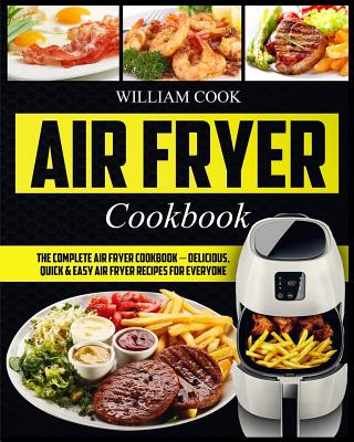 Air Fryer Cookbook: The Complete Air Fryer Cookbook - Delicious, Quick & Easy Air Fryer Recipes For Everyone