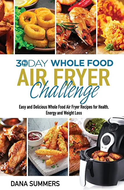 30 Day Whole Food Air Fryer Challenge: Easy and Delicious Whole Food Air Fryer Recipes for Health, Energy and Weight Loss