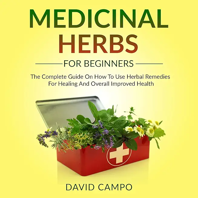 Medicinal Herbs for Beginners: The Complete Guide on How to Use Herbal Remedies for Healing and Overall Improved Health
