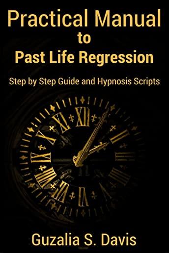 Practical Manual to Past Life Regression: Step by Step Guide & Hypnosis Scripts for Your Metaphysical Practice