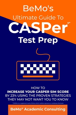 BeMo's Ultimate Guide to CASPer Test Prep: How to Increase Your CASPer SIM Score by 23% Using the Proven Strategies They May Not Want You to Know