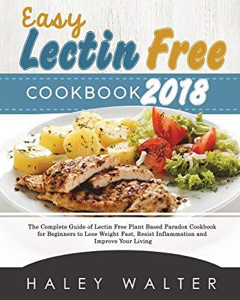Easy Lectin Free Cookbook 2018: The Complete Guide of Lectin Free Plant Based Paradox Cookbook for Beginners to Lose Weight Fast, Resist Inflammation