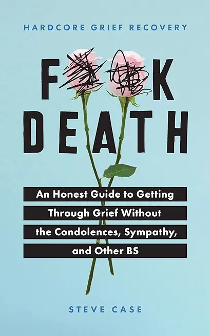Hardcore Grief Recovery: An Honest Guide to Getting Through Grief Without the Condolences, Sympathy, and Other Bs