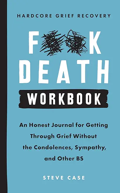 Hardcore Grief Recovery Workbook: An Honest Journal for Getting Through Grief Without the Condolences, Sympathy, and Other Bs