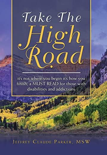Take the High Road: It's Not Where You Begin It's How You Finish; a Must Read for Those with Disabilities and Addictions