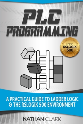 PLC Programming Using RSLogix 500: A Practical Guide to Ladder Logic and the RSLogix 500 Environment
