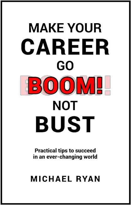Make Your Career Go BOOM! Not Bust: Practical tips to succeed in an ever-changing world