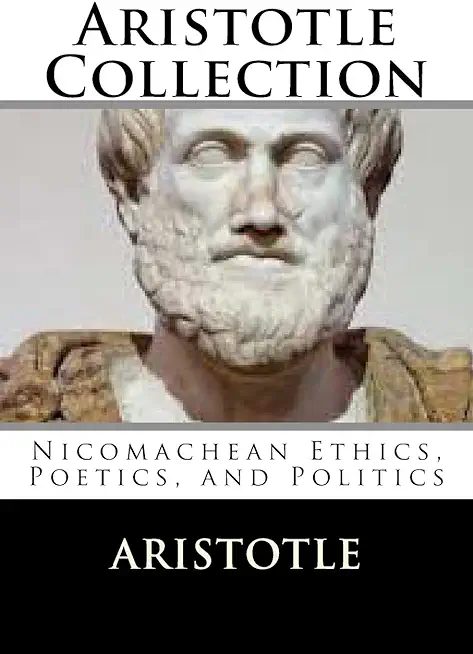 Aristotle Collection: Nicomachean Ethics, Poetics, and Politics